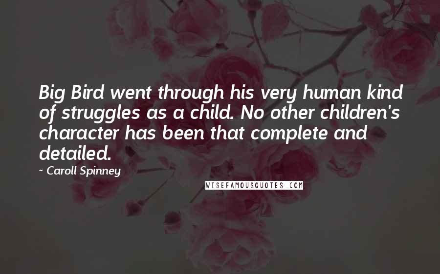 Caroll Spinney Quotes: Big Bird went through his very human kind of struggles as a child. No other children's character has been that complete and detailed.