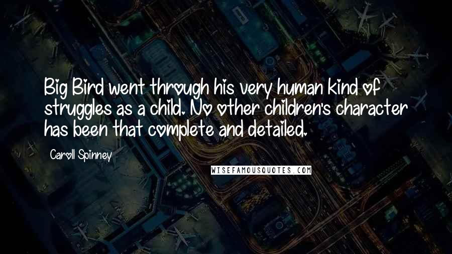 Caroll Spinney Quotes: Big Bird went through his very human kind of struggles as a child. No other children's character has been that complete and detailed.