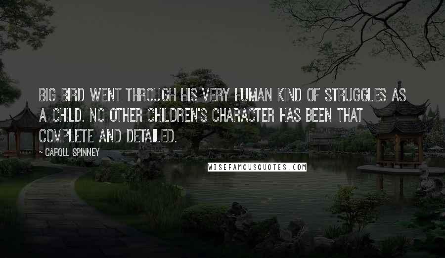 Caroll Spinney Quotes: Big Bird went through his very human kind of struggles as a child. No other children's character has been that complete and detailed.