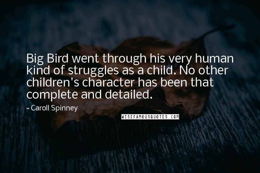 Caroll Spinney Quotes: Big Bird went through his very human kind of struggles as a child. No other children's character has been that complete and detailed.