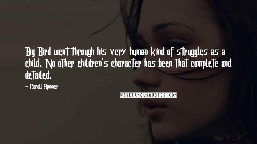Caroll Spinney Quotes: Big Bird went through his very human kind of struggles as a child. No other children's character has been that complete and detailed.