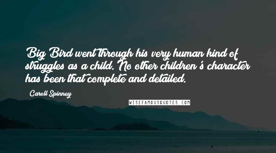 Caroll Spinney Quotes: Big Bird went through his very human kind of struggles as a child. No other children's character has been that complete and detailed.