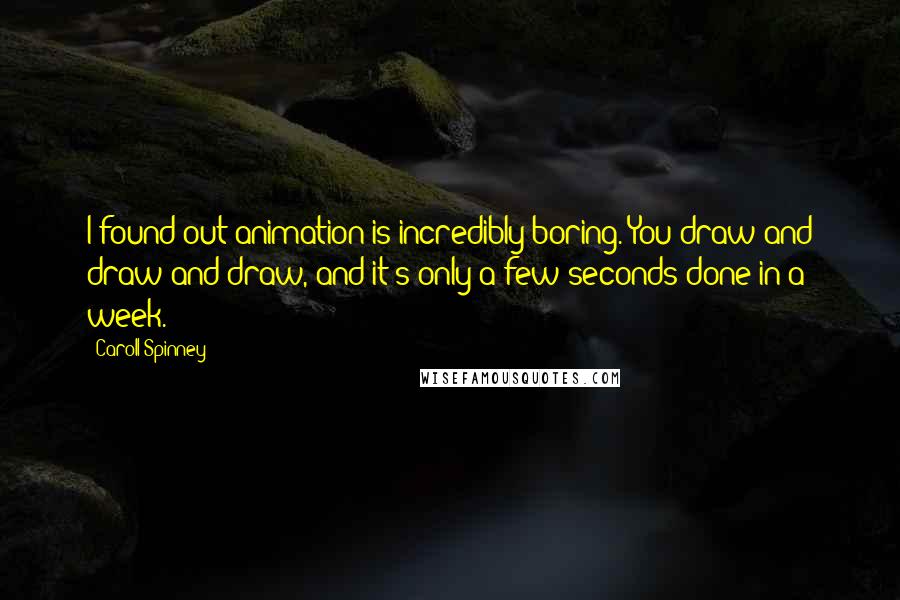 Caroll Spinney Quotes: I found out animation is incredibly boring. You draw and draw and draw, and it's only a few seconds done in a week.