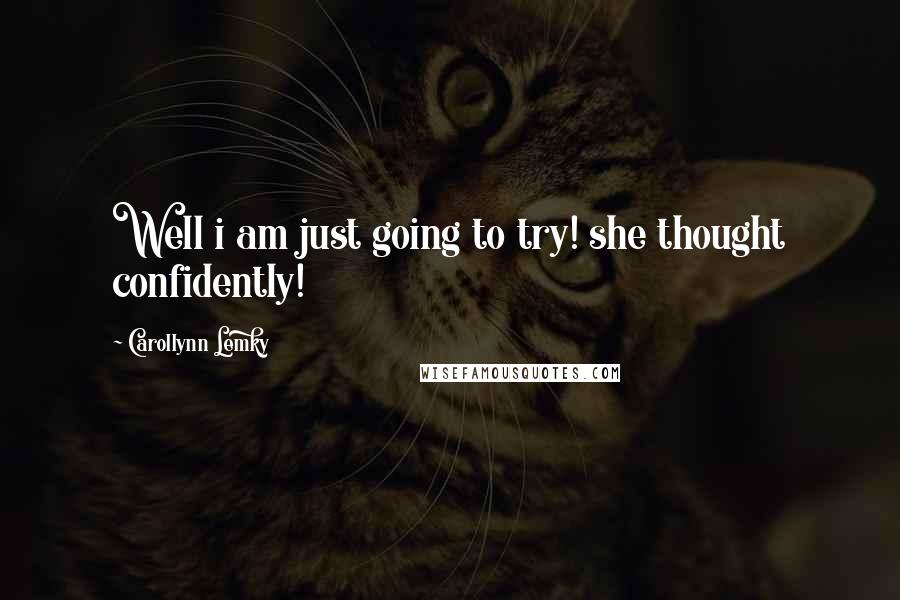 Carollynn Lemky Quotes: Well i am just going to try! she thought confidently!