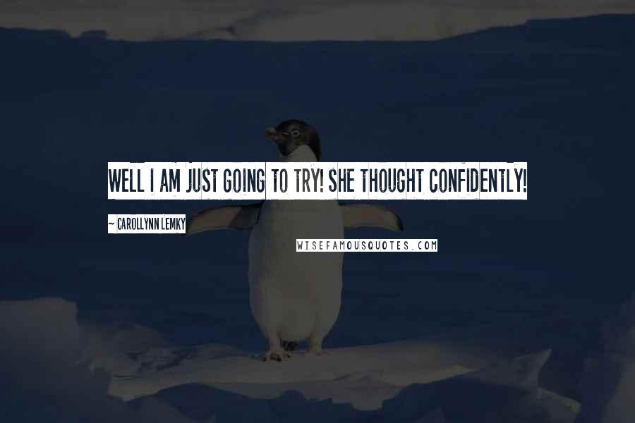 Carollynn Lemky Quotes: Well i am just going to try! she thought confidently!