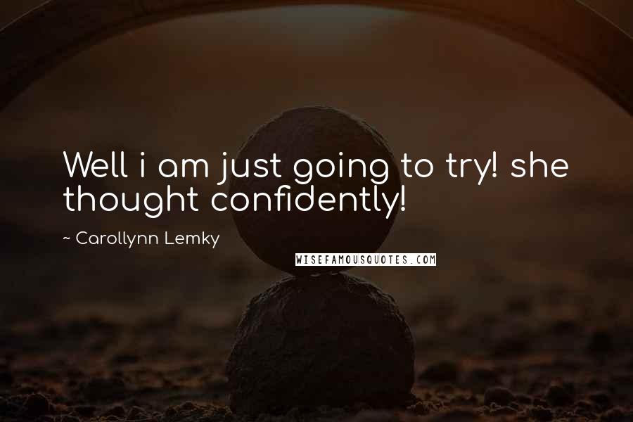 Carollynn Lemky Quotes: Well i am just going to try! she thought confidently!