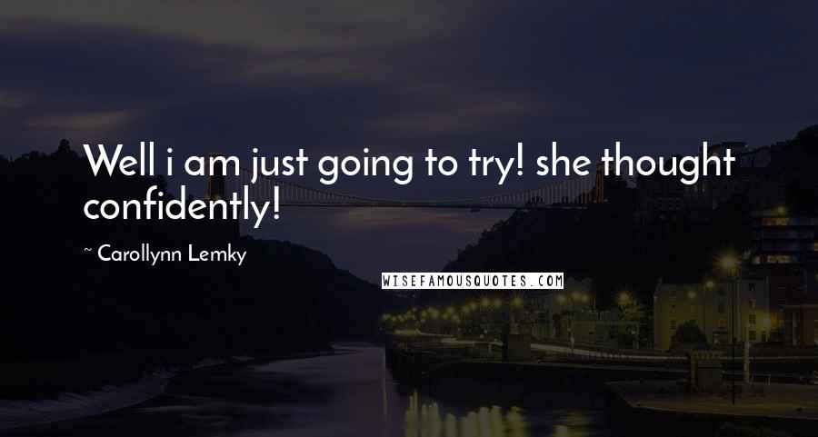 Carollynn Lemky Quotes: Well i am just going to try! she thought confidently!