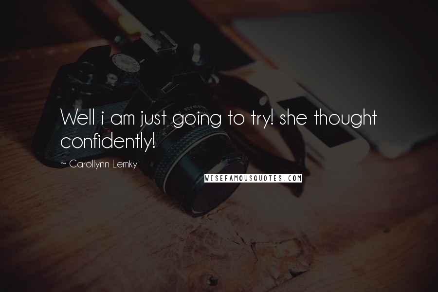 Carollynn Lemky Quotes: Well i am just going to try! she thought confidently!