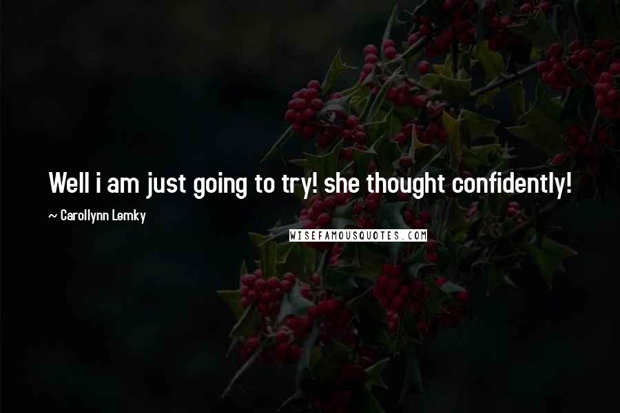 Carollynn Lemky Quotes: Well i am just going to try! she thought confidently!