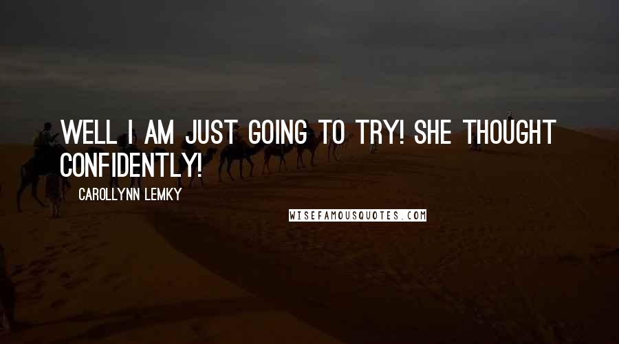 Carollynn Lemky Quotes: Well i am just going to try! she thought confidently!