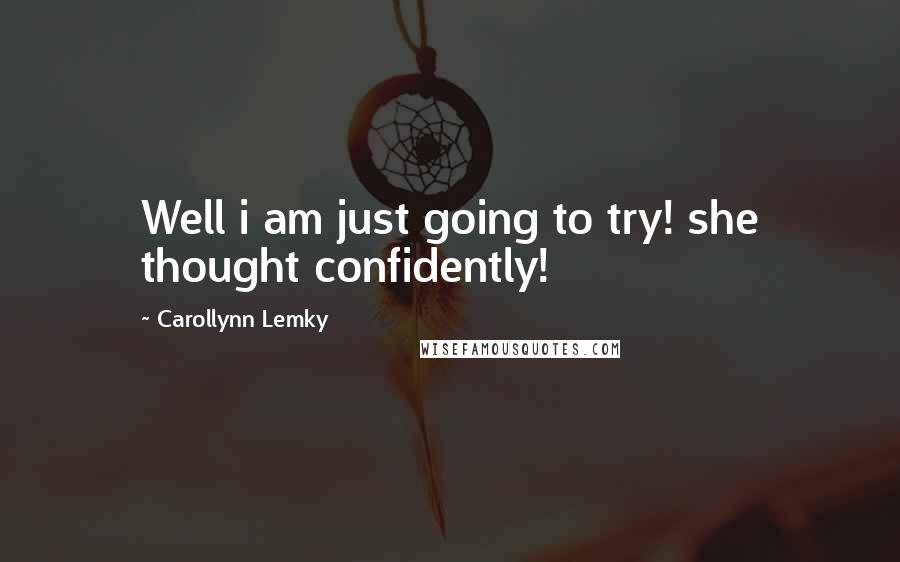 Carollynn Lemky Quotes: Well i am just going to try! she thought confidently!