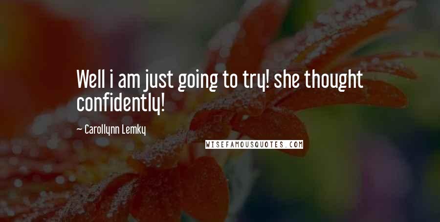 Carollynn Lemky Quotes: Well i am just going to try! she thought confidently!