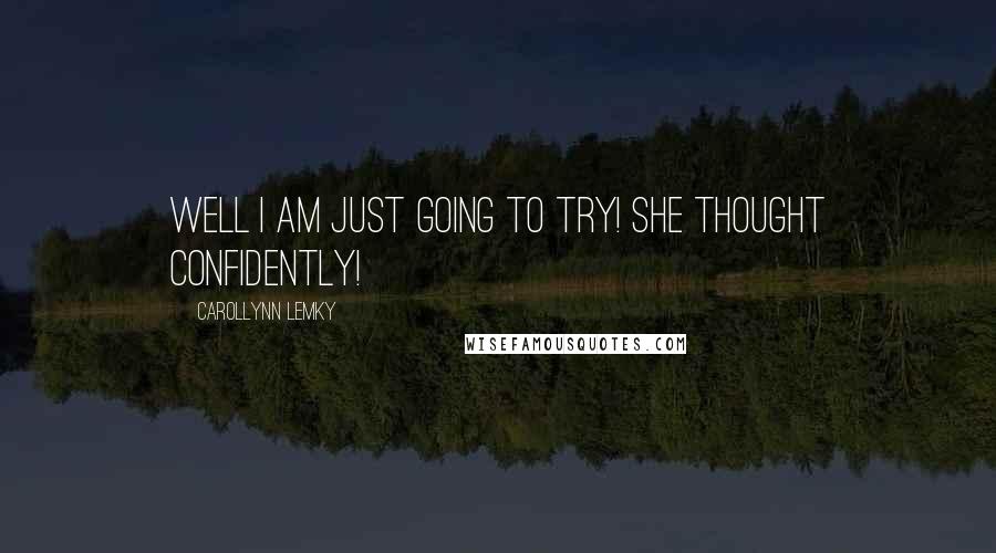 Carollynn Lemky Quotes: Well i am just going to try! she thought confidently!