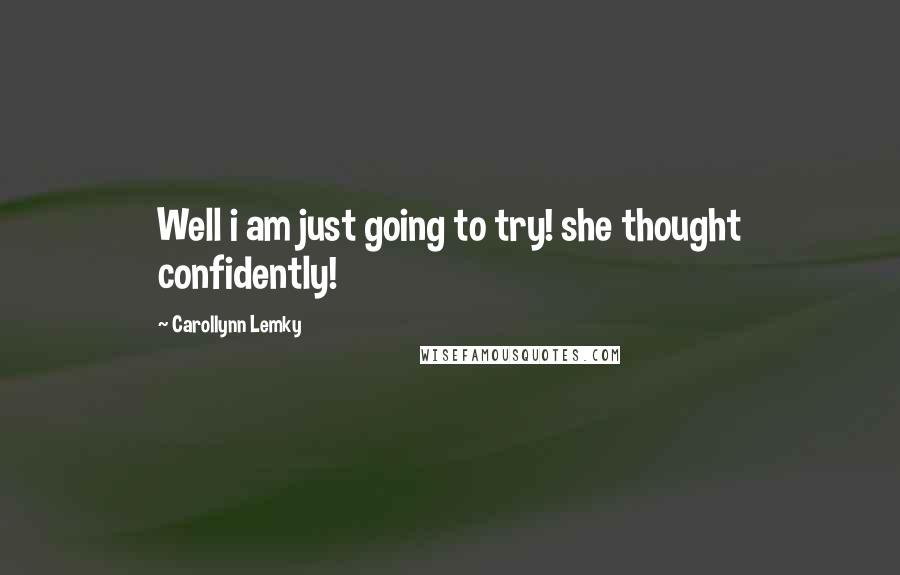 Carollynn Lemky Quotes: Well i am just going to try! she thought confidently!