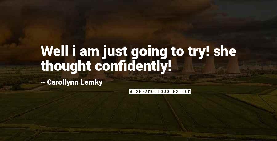 Carollynn Lemky Quotes: Well i am just going to try! she thought confidently!