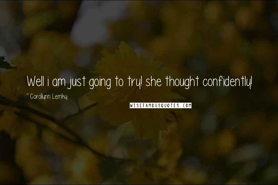 Carollynn Lemky Quotes: Well i am just going to try! she thought confidently!