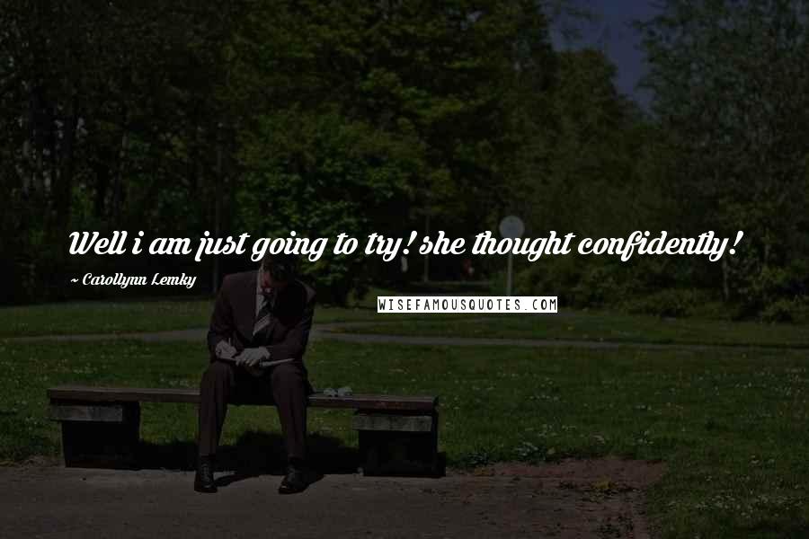 Carollynn Lemky Quotes: Well i am just going to try! she thought confidently!