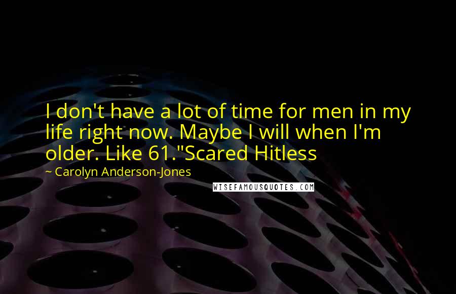 Carolyn Anderson-Jones Quotes: I don't have a lot of time for men in my life right now. Maybe I will when I'm older. Like 61."Scared Hitless