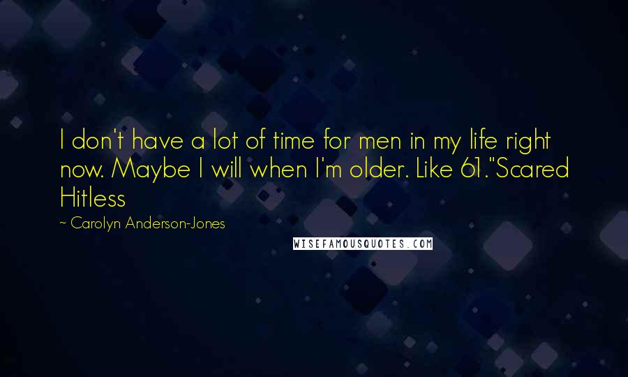 Carolyn Anderson-Jones Quotes: I don't have a lot of time for men in my life right now. Maybe I will when I'm older. Like 61."Scared Hitless