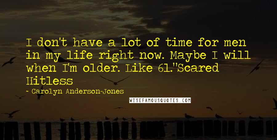 Carolyn Anderson-Jones Quotes: I don't have a lot of time for men in my life right now. Maybe I will when I'm older. Like 61."Scared Hitless