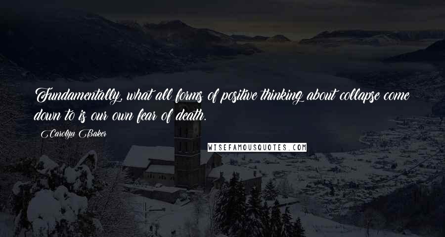 Carolyn Baker Quotes: Fundamentally, what all forms of positive thinking about collapse come down to is our own fear of death.