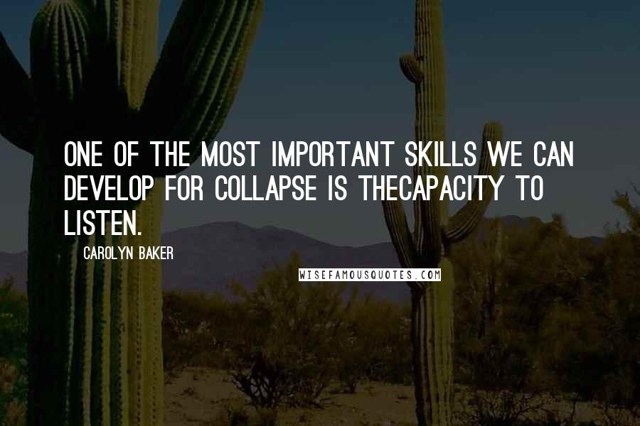 Carolyn Baker Quotes: One of the most important skills we can develop for collapse is thecapacity to listen.