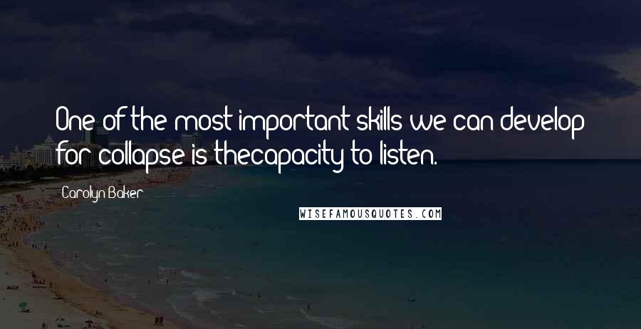 Carolyn Baker Quotes: One of the most important skills we can develop for collapse is thecapacity to listen.