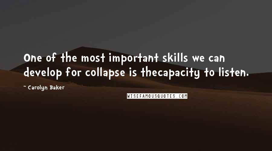 Carolyn Baker Quotes: One of the most important skills we can develop for collapse is thecapacity to listen.
