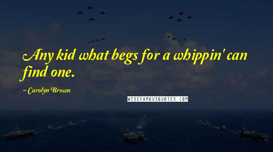 Carolyn Brown Quotes: Any kid what begs for a whippin' can find one.