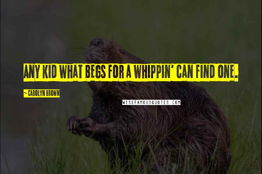 Carolyn Brown Quotes: Any kid what begs for a whippin' can find one.