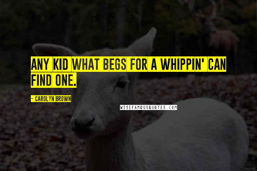 Carolyn Brown Quotes: Any kid what begs for a whippin' can find one.