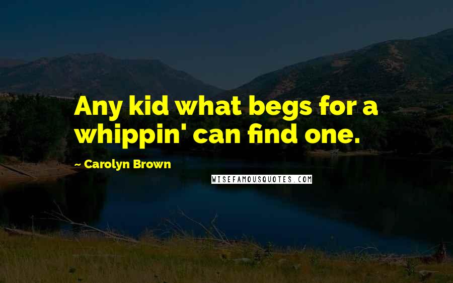 Carolyn Brown Quotes: Any kid what begs for a whippin' can find one.