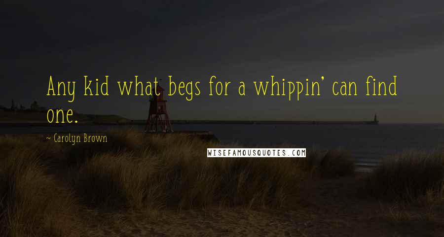 Carolyn Brown Quotes: Any kid what begs for a whippin' can find one.