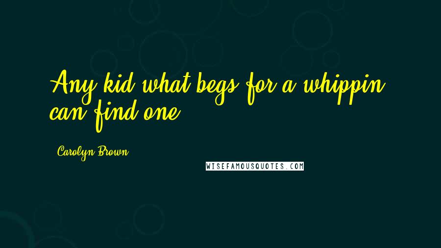 Carolyn Brown Quotes: Any kid what begs for a whippin' can find one.