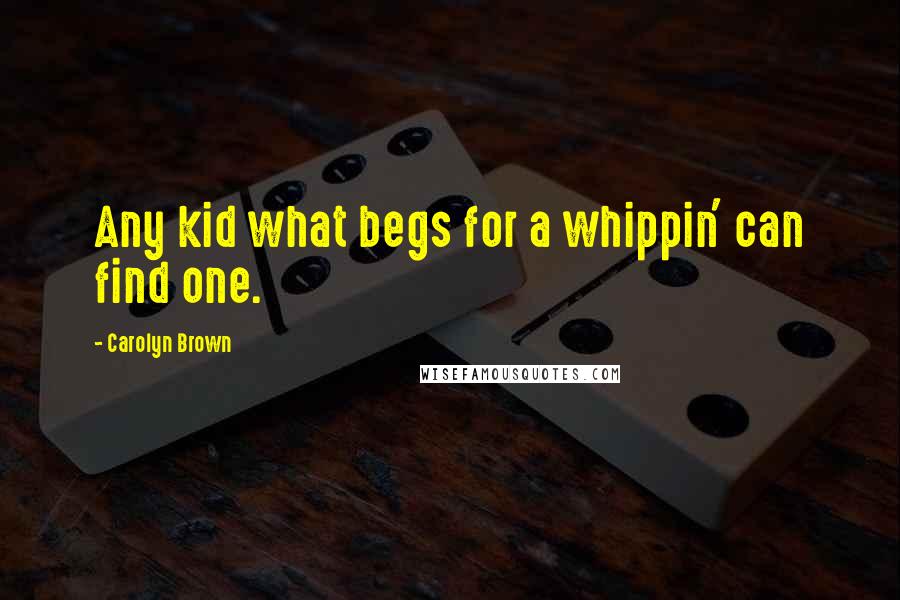 Carolyn Brown Quotes: Any kid what begs for a whippin' can find one.