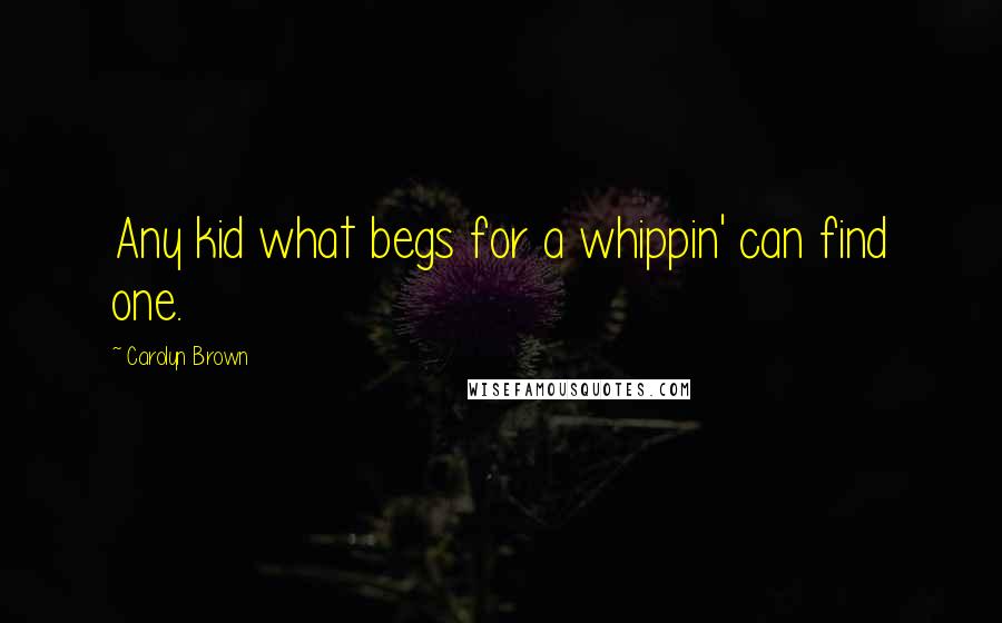 Carolyn Brown Quotes: Any kid what begs for a whippin' can find one.