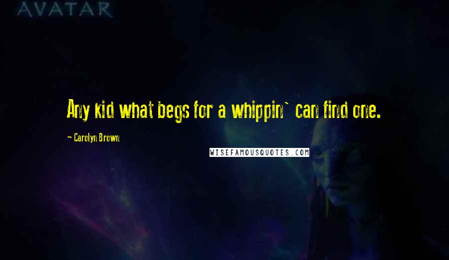 Carolyn Brown Quotes: Any kid what begs for a whippin' can find one.