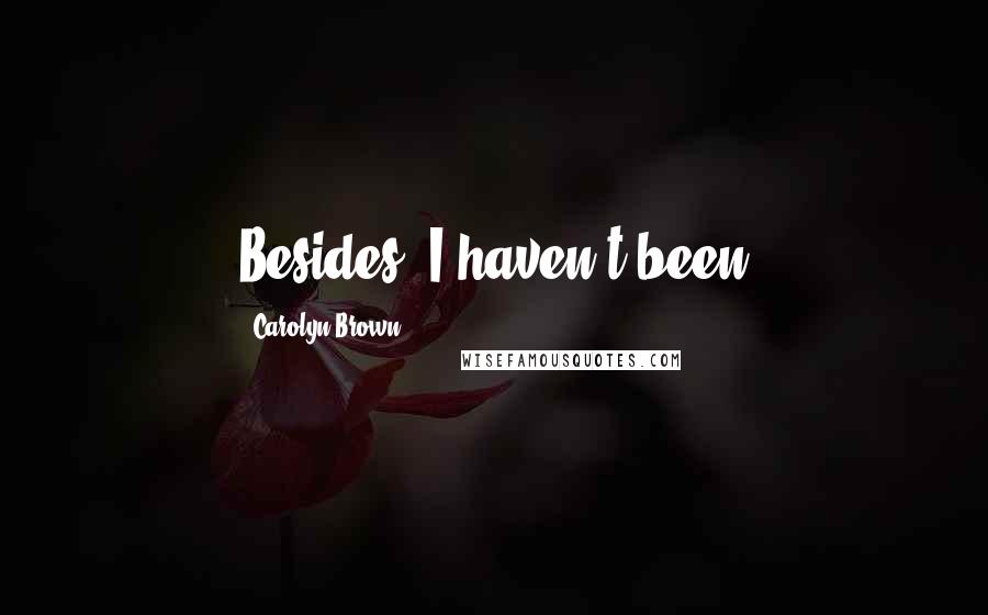 Carolyn Brown Quotes: Besides, I haven't been