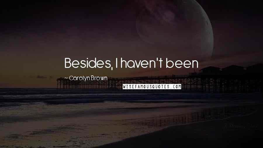 Carolyn Brown Quotes: Besides, I haven't been