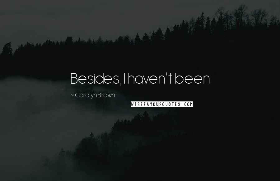 Carolyn Brown Quotes: Besides, I haven't been