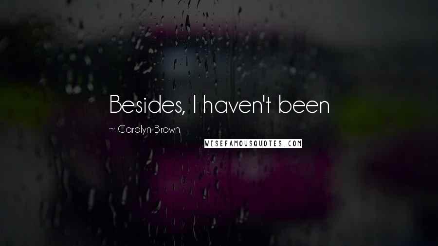 Carolyn Brown Quotes: Besides, I haven't been