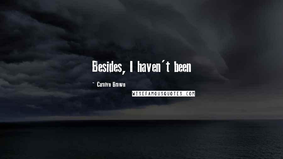Carolyn Brown Quotes: Besides, I haven't been