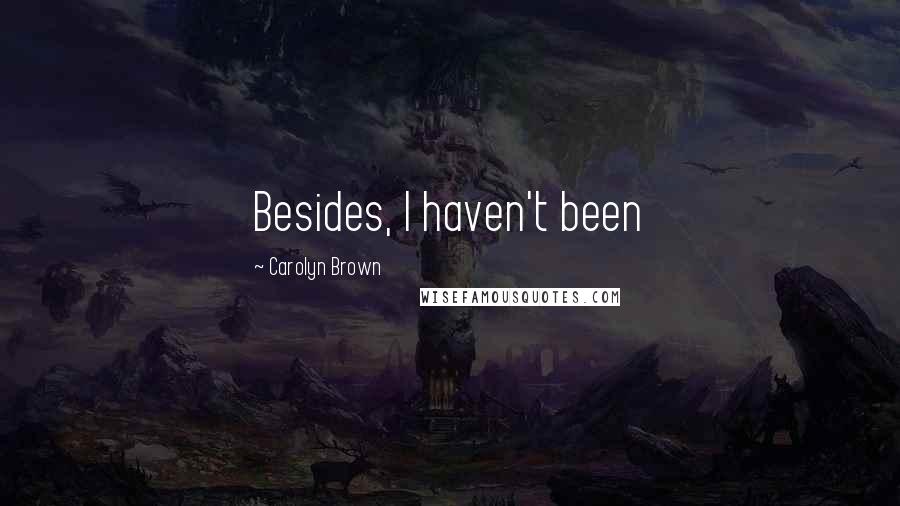 Carolyn Brown Quotes: Besides, I haven't been