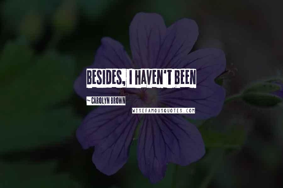 Carolyn Brown Quotes: Besides, I haven't been