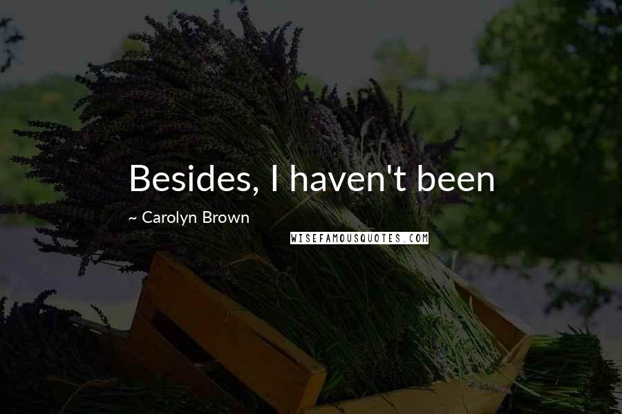 Carolyn Brown Quotes: Besides, I haven't been