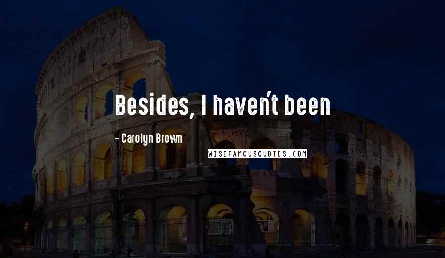 Carolyn Brown Quotes: Besides, I haven't been