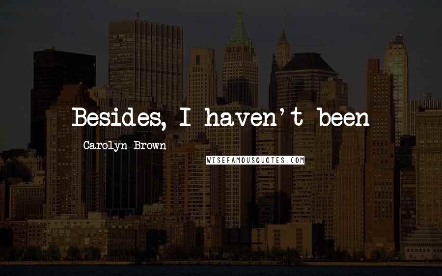 Carolyn Brown Quotes: Besides, I haven't been