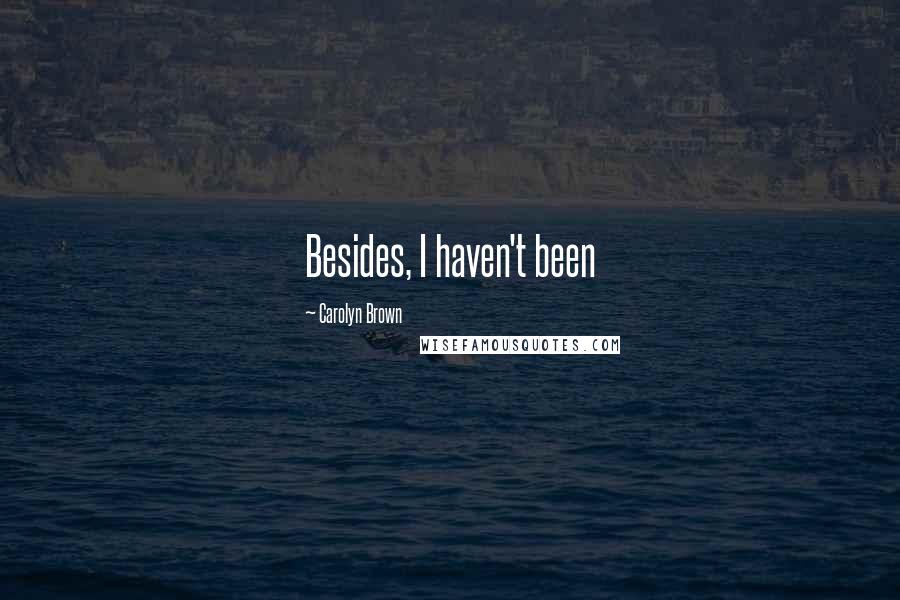Carolyn Brown Quotes: Besides, I haven't been