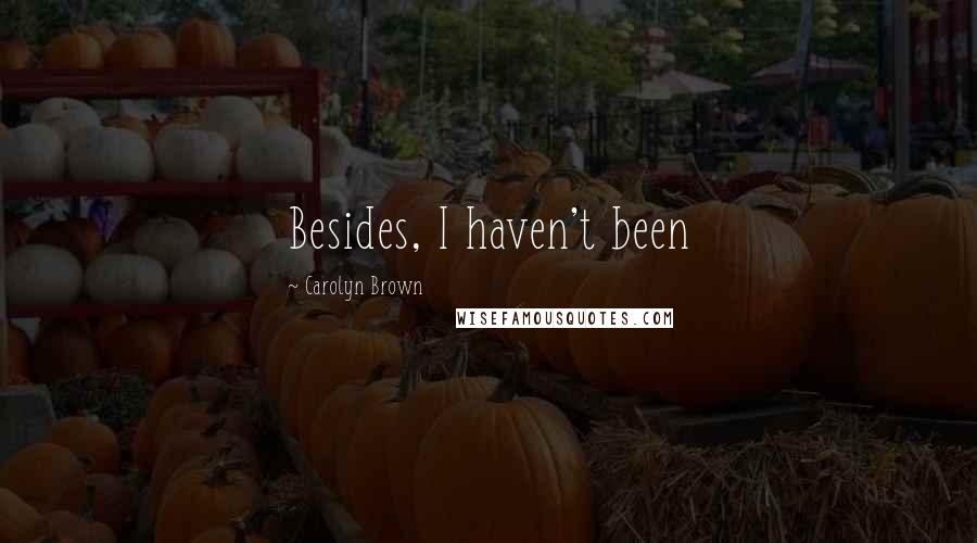 Carolyn Brown Quotes: Besides, I haven't been