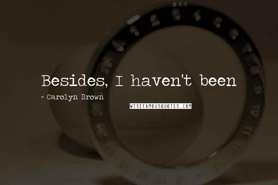 Carolyn Brown Quotes: Besides, I haven't been